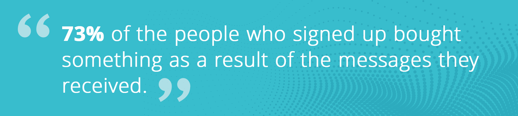 73% of the people who signed up bought something as a result of the messages they received. call out graphic