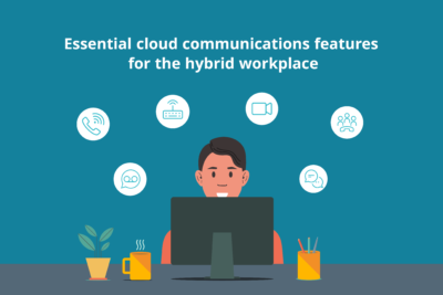 Essential cloud communications features for the hybrid workplace