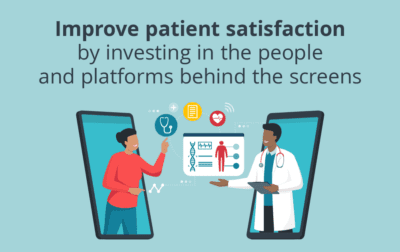 Improve Patient Satisfaction by Investing in the People and Platforms Behind the Screens